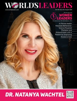 www.worldsleaders.com Vol. 08 | Issue 20 | August 2023
A Mental Health
Advocate Behavioral-
Science Powered
Marketer and
Philanthropist with a
Passion for Improving
Access to Care
Dr. Natanya Wachtel
Worlds Impactful
WOMEN
Leaders
Revolutionizing The Tech Industry, 2023
 