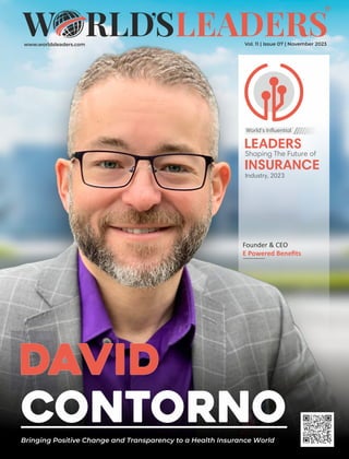 www.worldsleaders.com Vol. 11 | Issue 07 | November 2023
David
Contorno
Bringing Positive Change and Transparency to a Health Insurance World
LEADERS
Shaping The Future of
INSURANCE
Industry, 2023
World’s Influential
Founder & CEO
E Powered Beneﬁts
 
