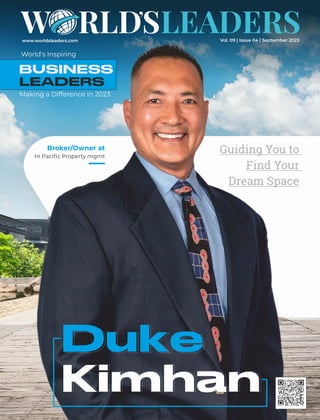 Duke
www.worldsleaders.com
Broker/Owner at
Hi Paciﬁc Property mgmt
Duke
Kimhan
Kimhan
Guiding You to
Find Your
Dream Space
World's Inspiring
Making a Difference in 2023
Vol. 09 | Issue 04 | September 2023
 