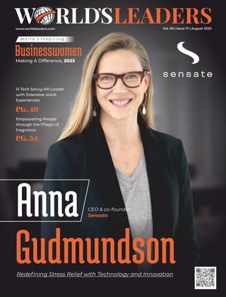 www.worldsleaders.com Vol. 08 | Issue 17 | August 2023
Redeﬁning Stress Relief with Technology and Innovation
Anna
Gudmundson
W o r l d ’ s I n s p i r i n g
Businesswomen
Making A Difference, 2023
A Tech Savvy HR Leader
with Extensive Work
Experiences
PG. 40
Empowering People
through the Magic of
fragrance
PG. 54
CEO & co-founder
Sensate
 