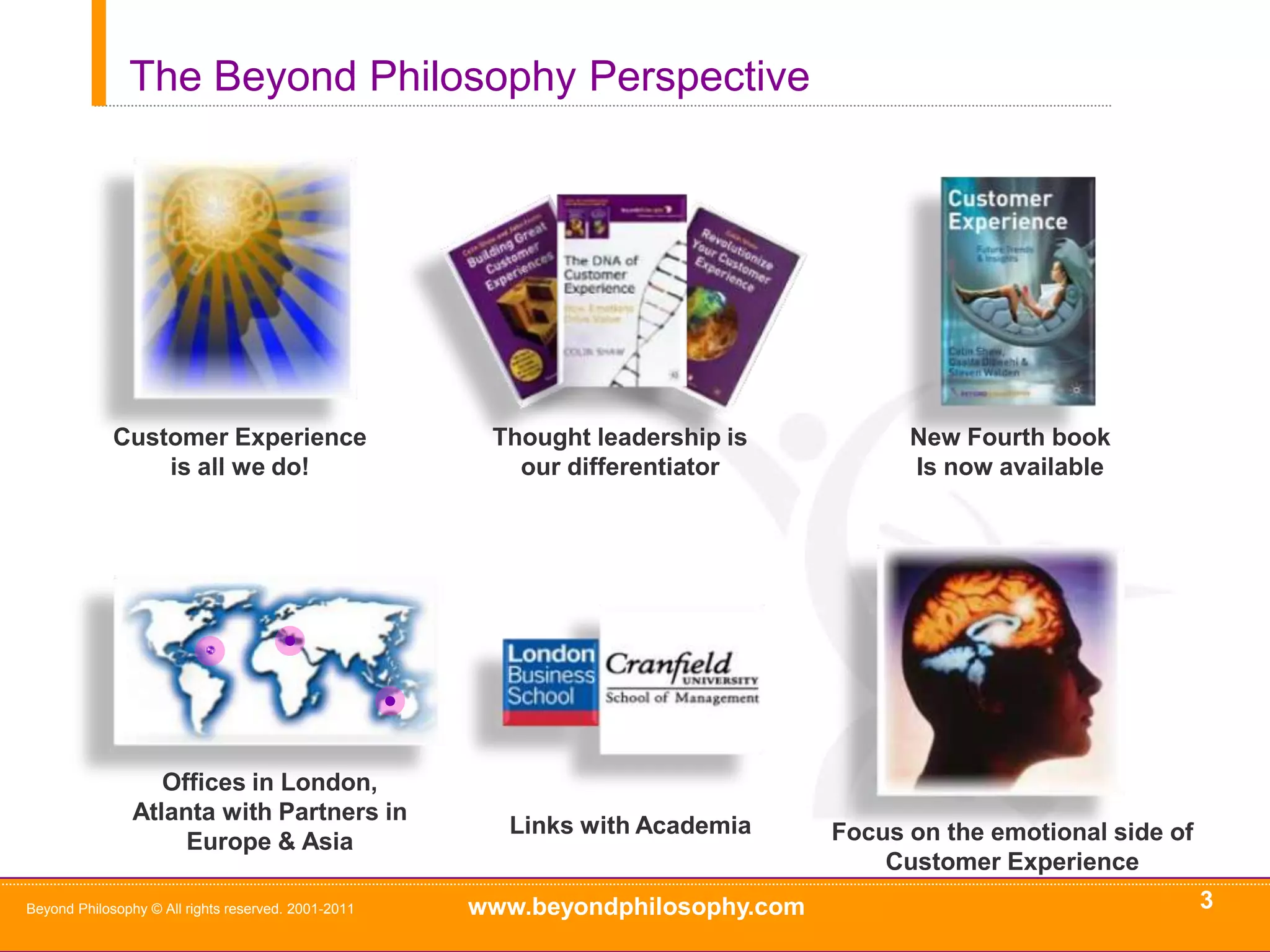 3Beyond Philosophy © All rights reserved. 2001-2011The Beyond Philosophy PerspectiveCustomer Experience is all we do!Thought leadership is our differentiatorNew Fourth book Is now availableOffices in London, Atlanta with Partners in Europe & AsiaLinks with AcademiaFocus on the emotional side of  Customer Experience