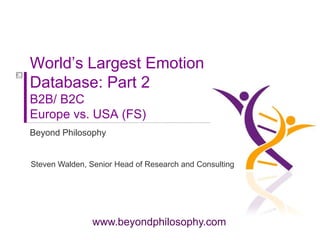 World’s Largest Emotion Database: Part 2B2B/ B2CEurope vs. USA (FS) Beyond Philosophy Steven Walden, Senior Head of Research and Consulting 