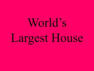 World’s
Largest House
 