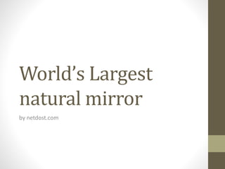 World’s Largest
natural mirror
by netdost.com
 