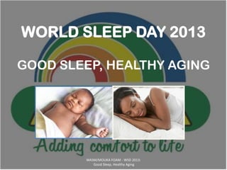 WORLD SLEEP DAY 2013

GOOD SLEEP, HEALTHY AGING




        WASM/MOUKA FOAM - WSD 2013:
           Good Sleep, Healthy Aging
 