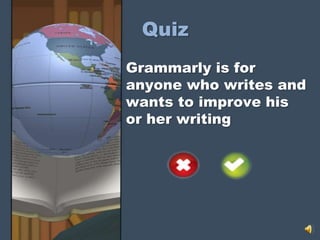 Quiz
Grammarly is for
anyone who writes and
wants to improve his
or her writing
 