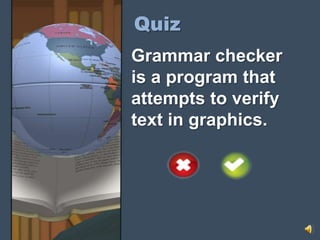 Quiz
Grammar checker
is a program that
attempts to verify
text in graphics.
 
