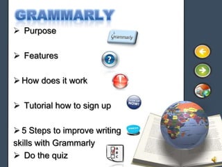  Purpose

 Features

 How does it work

 Tutorial how to sign up

 5 Steps to improve writing
skills with Grammarly
 Do the quiz
 