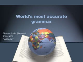 World's most accurate
                  grammar

Shaima Khalid Alammari
200919332
Col270-007
 
