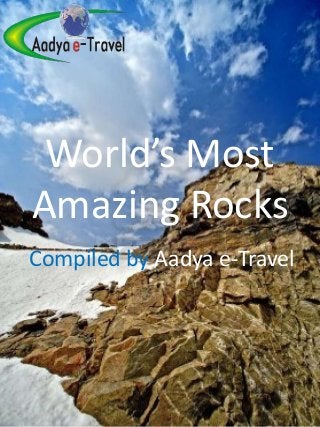 World’s Most
Amazing Rocks
Compiled by Aadya e-Travel
 