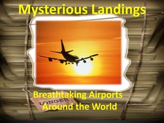 Mysterious Landings




  Breathtaking Airports
    Around the World
 