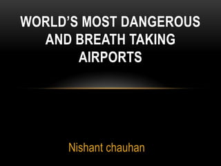 Nishant chauhan  World’s Most Dangerous and Breath taking Airports 