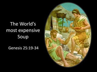 The World’s
most expensive
Soup
Genesis 25:19-34
 