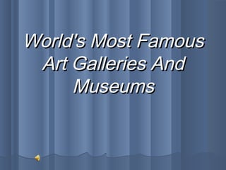World's Most FamousWorld's Most Famous
Art Galleries AndArt Galleries And
MuseumsMuseums
 