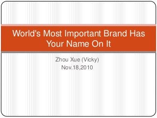 Zhou Xue (Vicky)
Nov.18,2010
World's Most Important Brand Has
Your Name On It
 