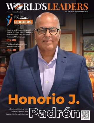 www.worldsleaders.com
Honorio J.
Padrón
Padrón
A Business Visionary with
Diverse Expertise and
Leadership Across Industries
World’s Most
Inﬂuential
LEADERS
Inspiring the Tech World, 2023
Helping and Connecting with
People to Grow their Mind-sets
and Skills and Find the Best
Version of Themselves
PG. 36
The Leading Lady of the
Aviation Industry
PG. 40
Vol. 09 | Issue 12 | September 2023
 