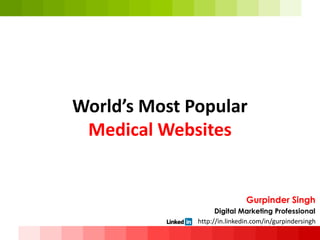 World’s Most Popular
Medical Websites
Gurpinder Singh
Digital Marketing Professional
• http://in.linkedin.com/in/gurpindersingh
 