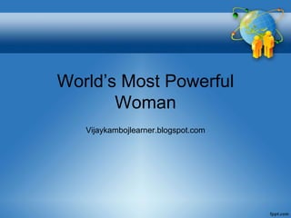 World’s Most Powerful
Woman
Vijaykambojlearner.blogspot.com
 