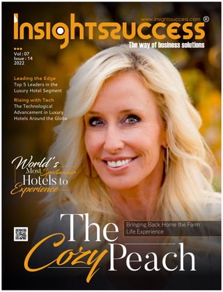 www.insightssuccess.com
The
Peach
C y
Vol : 07
Issue : 14
2022
World’s
to
Hotels
Experience
Spectacular
Most
Bringing Back Home the Farm
Life Experience
Leading the Edge
Top 5 Leaders in the
Luxury Hotel Segment
Rising with Tech
The Technological
Advancement in Luxury
Hotels Around the Globe
 
