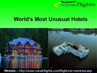 World's Most Unusual Hotels 
Website :- http://www.nanakflights.com/flights-to-montreal.asp 
 