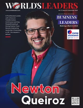 www.worldsleaders.com Vol. 11 | Issue 01 | November 2023
A Multifaceted Leader,
with a focus on
Transformation,
Continuous Learning,
People/Empathy &
Strong Positive Track
Record of delivering
results (be it ﬁnancially
or HR – the request is
deliver)
Newton
Newton
Newton
Queiroz
W o r ld ’ s M o s t Ve r s a t i l e
Making a Mark in
BUSINESS
LEADERS
 