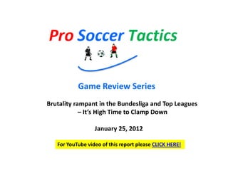 Game Review Series
Brutality rampant in the Bundesliga and Top Leagues
            – It’s High Time to Clamp Down

                  January 25, 2012

   For YouTube video of this report please CLICK HERE!
 