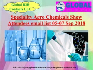 816-286-4114|info@globalb2bcontacts.com| www.globalb2bcontacts.com
Speciality Agro Chemicals Show
Attendees email list 05-07 Sep 2018
Global B2B
Contacts LLC
 
