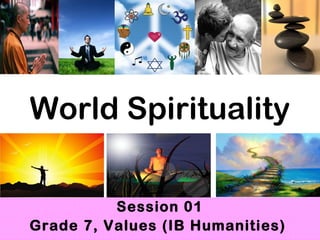 World Spirituality

          Session 01
Grade 7, Values (IB Humanities)
 