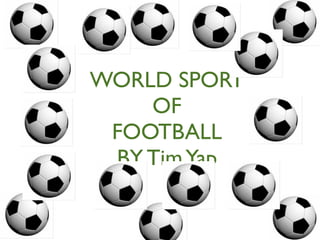 WORLD SPORT
    OF
 FOOTBALL
 BY Tim Yap
 