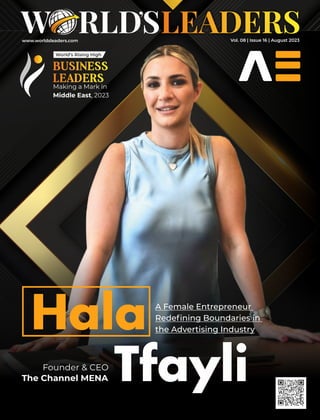 www.worldsleaders.com
A Female Entrepreneur
Redeﬁning Boundaries in
the Advertising Industry
BUSINESS
LEADERS
Making a Mark in
Middle East, 2023
Founder & CEO
The Channel MENA
World’s Rising High
Hala
Tfayli
Vol. 08 | Issue 16 | August 2023
 