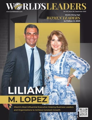 www.worldsleaders.com Vol. 09 | Issue 06 | September 2023
LILIAM
M. LOPEZ
Miami's Most Inﬂuential Executive Helping Business Leaders
and Organizations to Achieve Constant Growth
World's Rising High
WOMEN LEADERS
to Follow in 2023
 