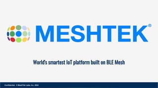 World's smartest IoT platform built on BLE Mesh
Confidential. © MeshTek Labs, Inc. 2024
 