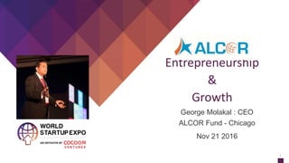Entrepreneurship
&
Growth
George Molakal : CEO
ALCOR Fund - Chicago
Nov 21 2016
1
 