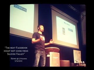 Might	
  not	
  be	
  	
  




“The next Facebook
might not come from
   Silicon Valley”
    - Bowei @ Lithuania
         11/16/2012
 