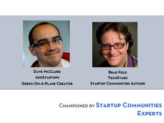 Dave McClure                   Brad Feld
      500Startups                   TechStars
Geeks-On-A-Plane Creator   Startup Communities Author




                 Championed by Startup Communities
                                                 Experts
 