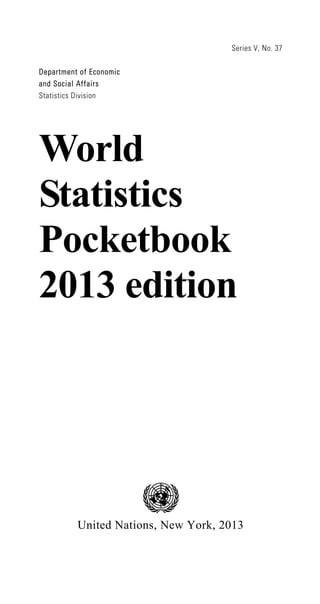 Series V, No. 37
Department of Economic
and Social Affairs
Statistics Division
World
Statistics
Pocketbook
2013 edition
United Nations, New York, 2013
 