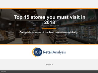 August 18
© IGD 2017
Top 15 stores you must visit in
2018
Our guide to some of the best new stores globally
 