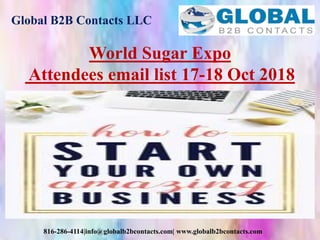 Global B2B Contacts LLC
816-286-4114|info@globalb2bcontacts.com| www.globalb2bcontacts.com
World Sugar Expo
Attendees email list 17-18 Oct 2018
 