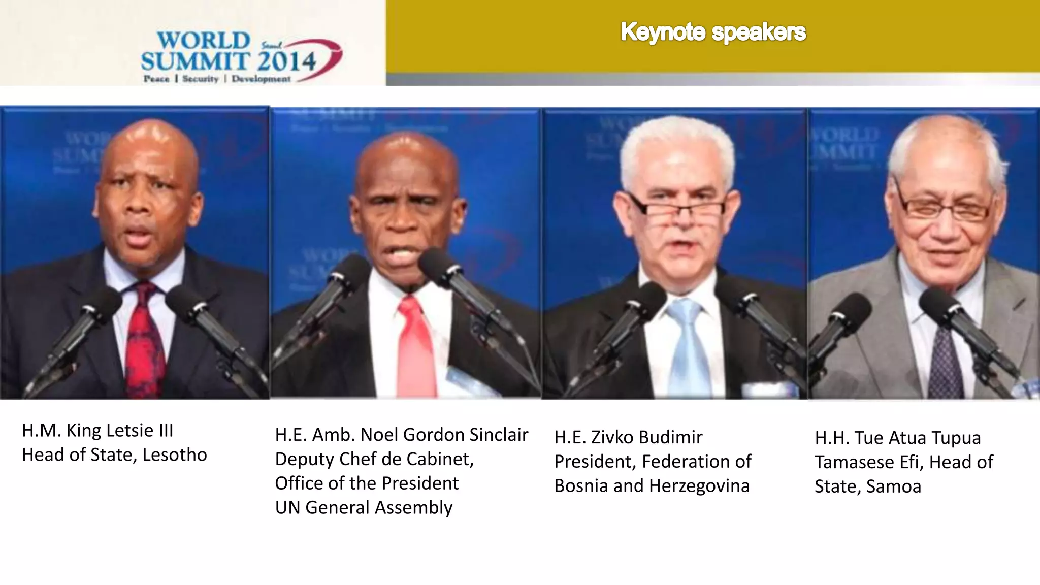 H.M. King Letsie III
Head of State, Lesotho
H.E. Amb. Noel Gordon Sinclair
Deputy Chef de Cabinet,
Office of the President
UN General Assembly
H.E. Zivko Budimir
President, Federation of
Bosnia and Herzegovina
H.H. Tue Atua Tupua
Tamasese Efi, Head of
State, Samoa