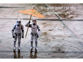 ”It’s with grief I se the blogclosetonight”