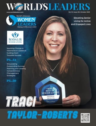 www.worldsleaders.com
Elevating Senior
Living for Active
and Engaged Lives
Traci
Taylor Roberts
World’s Visionary
LEADERS
Making A Diﬀerence in 2023
WOMEN
Sparking Change in
Visionaries & Leaders &
Guiding them
Towards Success
PG. 34
Showcasing
Outstanding Success
Planning and Leading
Comprehensive
Management
Strategies
PG. 50
Vol. 10 | Issue 06 | October 2023
 