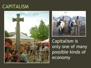 Capitalism is
only one of many
possible kinds of
economy
CAPITALISM
 