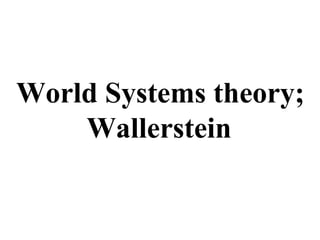 World Systems theory;
Wallerstein
 