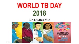 WORLD TB DAY
2018
Dr.T.V.Rao MD
3/24/2018 Dr.T.V.Rao MD@ WWORLD TB DAY 1
 