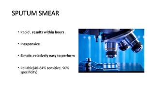 SPUTUM SMEAR
• Rapid , results within hours
• Inexpensive
• Simple, relatively easy to perform
• Reliable(40-64% sensitive, 90%
specificity)
 