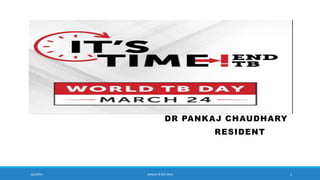 DR PANKAJ CHAUDHARY
RESIDENT
8/2/2019 WORLD TB DAY 2019 1
 