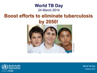 World TB Day
24 March 2014
World TB Day
24 March 2014
Boost efforts to eliminate tuberculosis
by 2050!
©CarlCordonnier
 