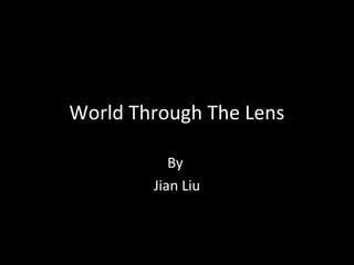 World Through The Lens

           By
        Jian Liu
 