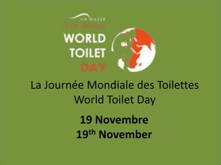 La Journée Mondiale des Toilettes 
World Toilet Day 
19 Novembre 
19th November 
 