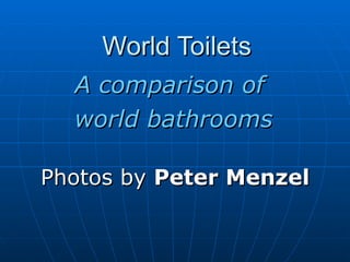 World Toilets  A comparison of  world bathrooms Photos by  Peter Menzel 
